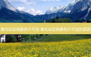 激光治近视损伤不可逆 激光治近视损伤不可逆的原因