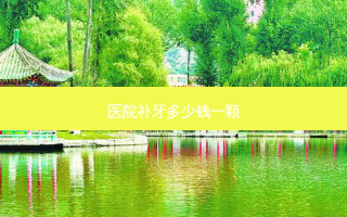 医院补牙多少钱一颗