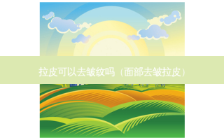 拉皮可以去皱纹吗（面部去皱拉皮）